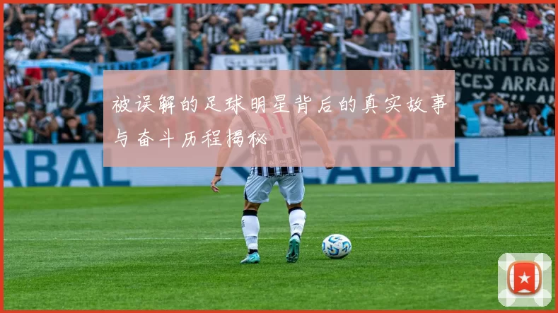 被误解的足球明星背后的真实故事与奋斗历程揭秘