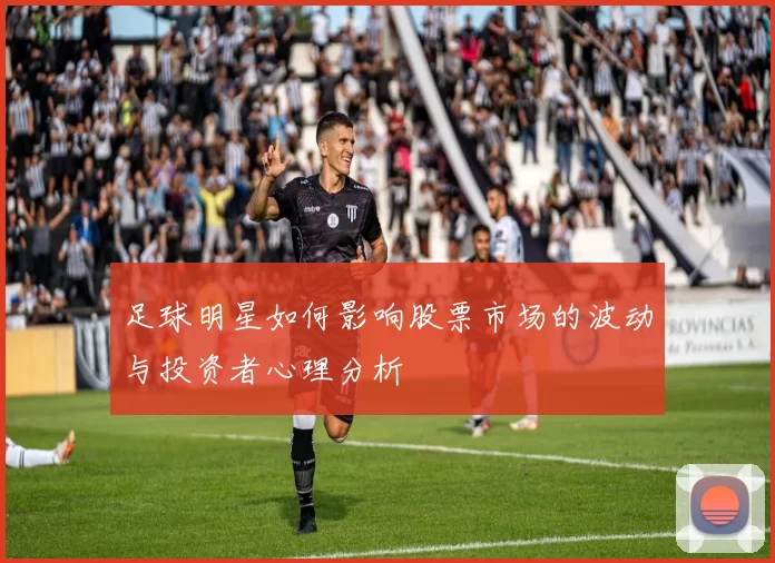 足球明星如何影响股票市场的波动与投资者心理分析