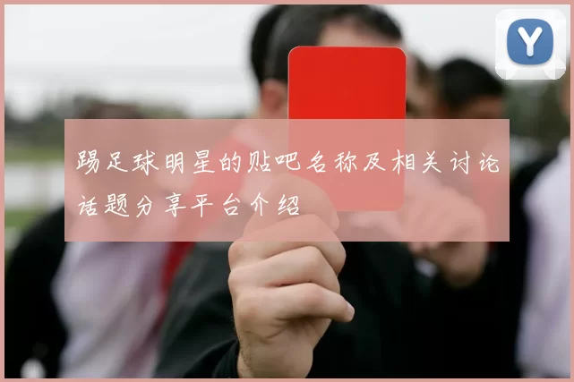 踢足球明星的贴吧名称及相关讨论话题分享平台介绍