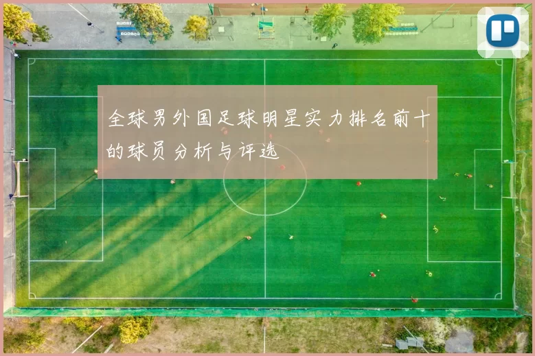 全球男外国足球明星实力排名前十的球员分析与评选