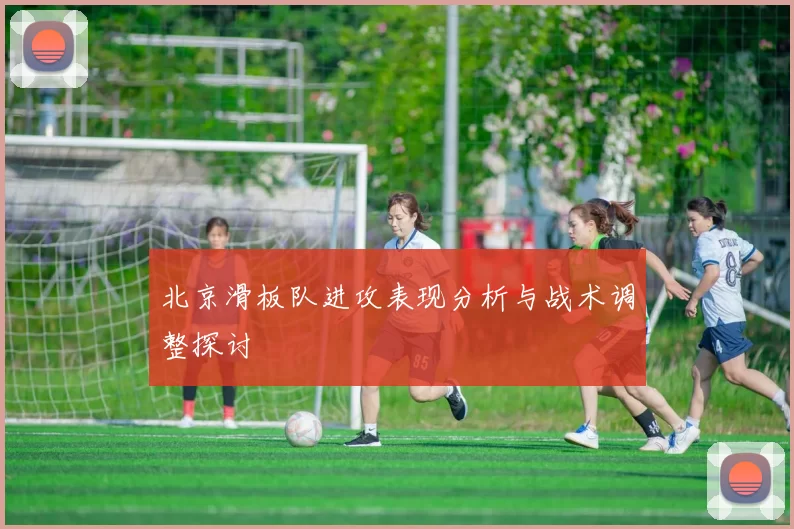 北京滑板队进攻表现分析与战术调整探讨