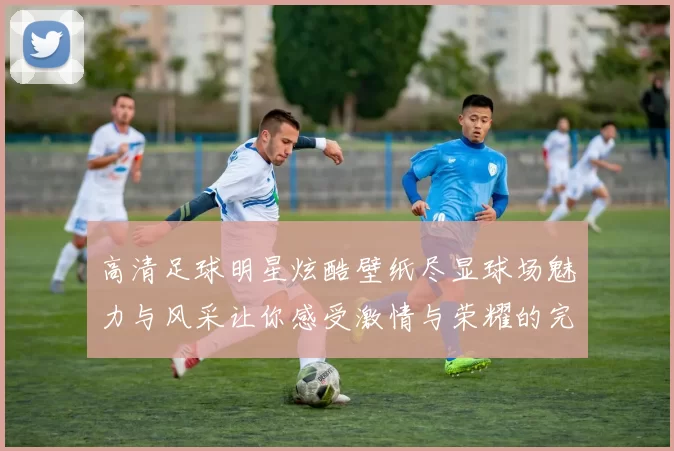 高清足球明星炫酷壁纸尽显球场魅力与风采让你感受激情与荣耀的完美结合