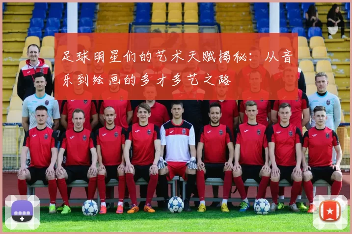 足球明星们的艺术天赋揭秘：从音乐到绘画的多才多艺之路