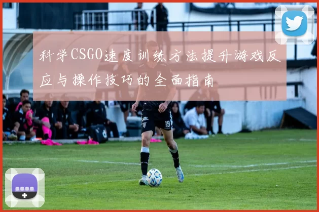 科学CSGO速度训练方法提升游戏反应与操作技巧的全面指南
